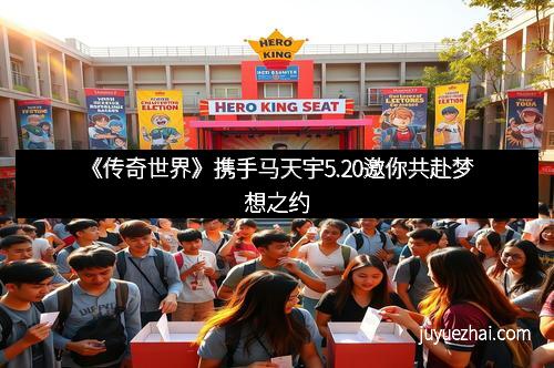 《传奇世界》携手马天宇5.20邀你共赴梦想之约